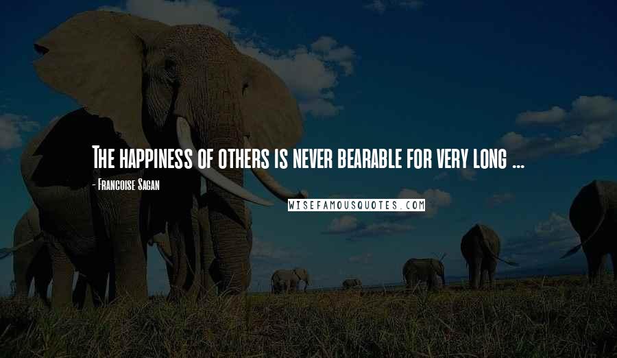 Francoise Sagan Quotes: The happiness of others is never bearable for very long ...