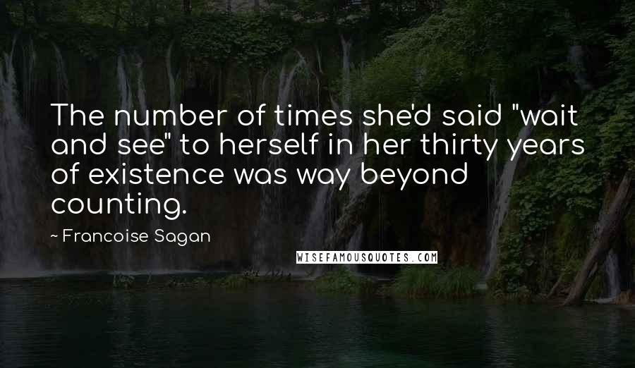 Francoise Sagan Quotes: The number of times she'd said "wait and see" to herself in her thirty years of existence was way beyond counting.