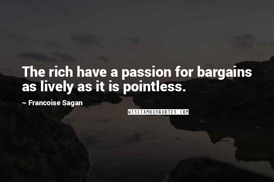 Francoise Sagan Quotes: The rich have a passion for bargains as lively as it is pointless.