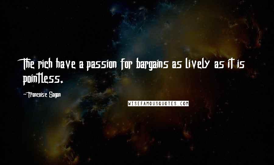 Francoise Sagan Quotes: The rich have a passion for bargains as lively as it is pointless.