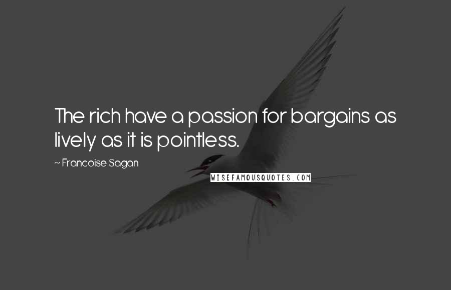 Francoise Sagan Quotes: The rich have a passion for bargains as lively as it is pointless.