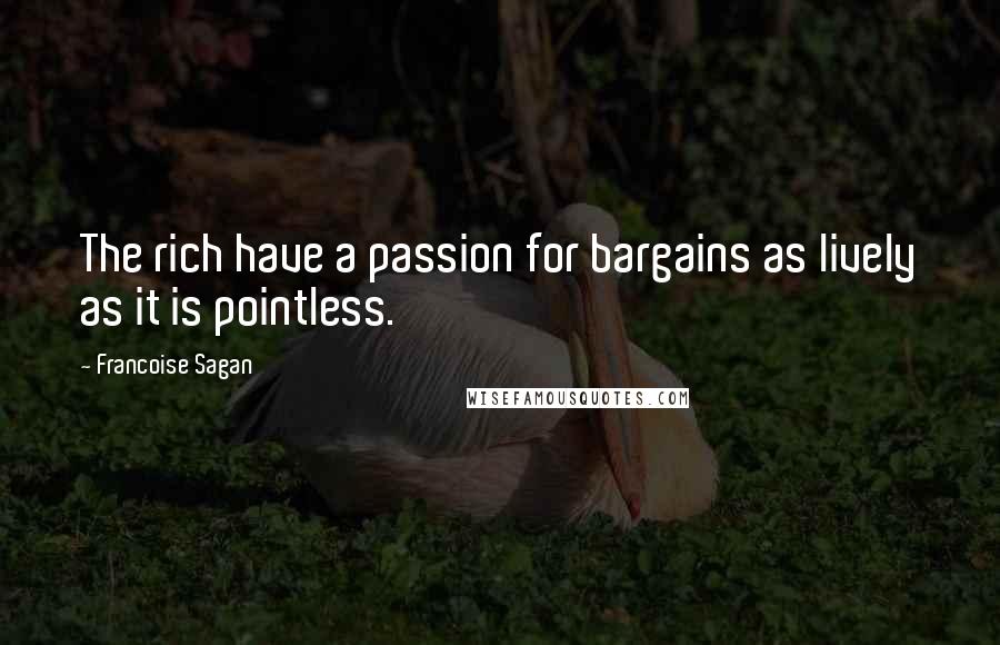 Francoise Sagan Quotes: The rich have a passion for bargains as lively as it is pointless.