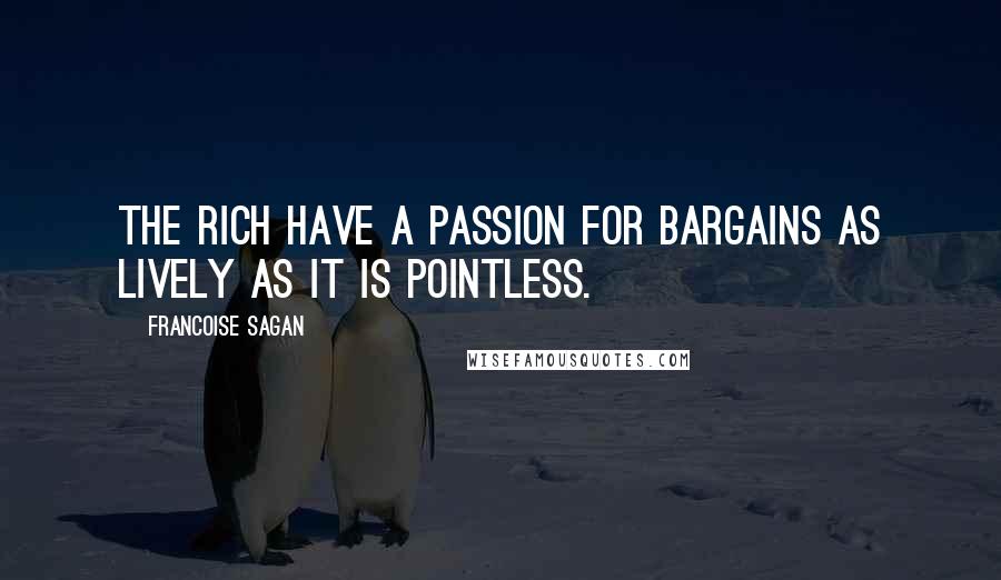 Francoise Sagan Quotes: The rich have a passion for bargains as lively as it is pointless.