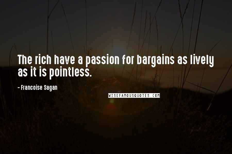 Francoise Sagan Quotes: The rich have a passion for bargains as lively as it is pointless.