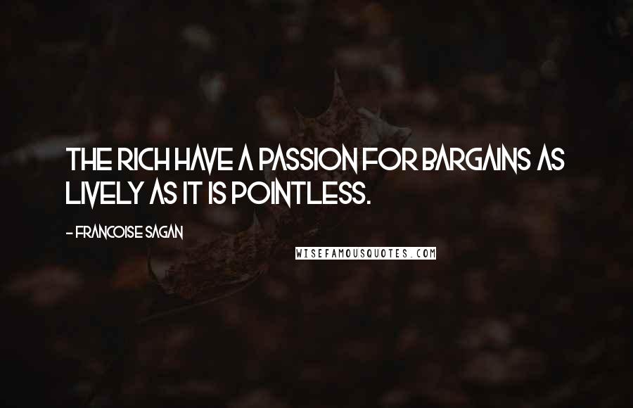 Francoise Sagan Quotes: The rich have a passion for bargains as lively as it is pointless.
