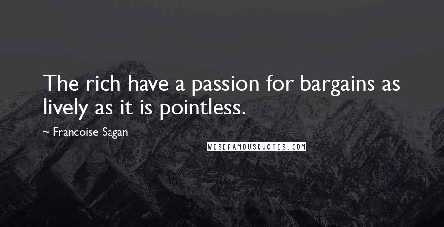 Francoise Sagan Quotes: The rich have a passion for bargains as lively as it is pointless.