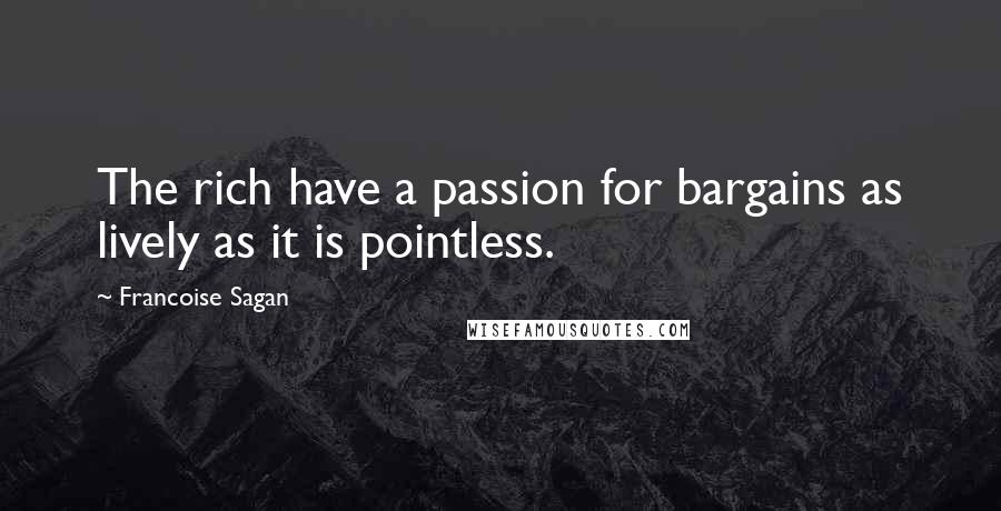 Francoise Sagan Quotes: The rich have a passion for bargains as lively as it is pointless.