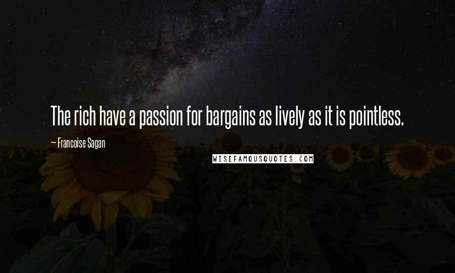 Francoise Sagan Quotes: The rich have a passion for bargains as lively as it is pointless.