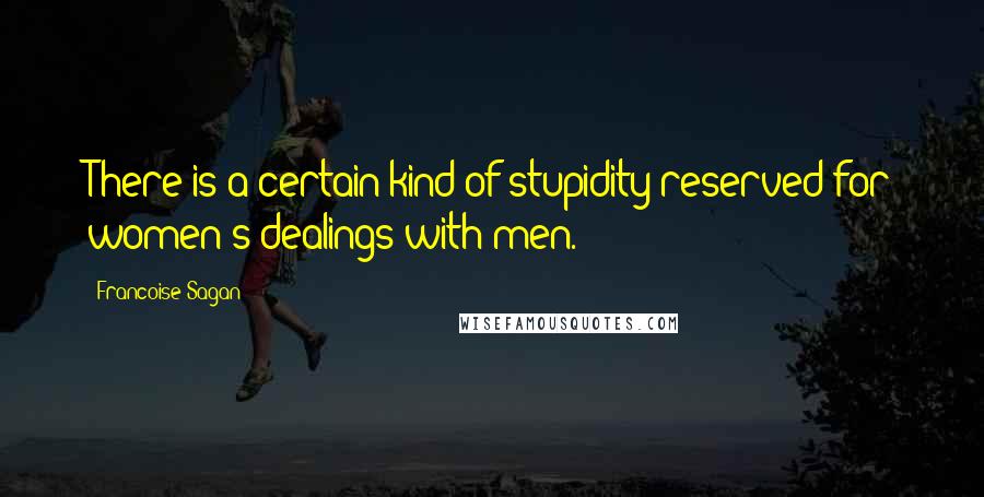 Francoise Sagan Quotes: There is a certain kind of stupidity reserved for women's dealings with men.