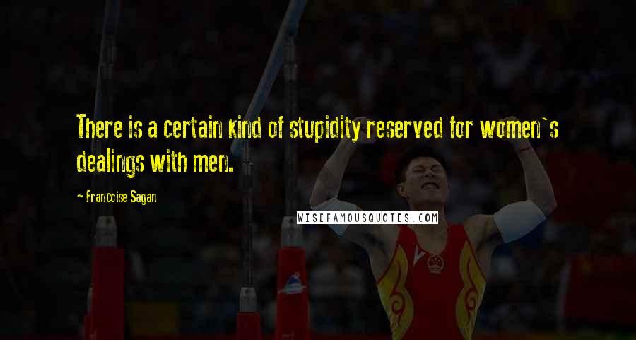 Francoise Sagan Quotes: There is a certain kind of stupidity reserved for women's dealings with men.