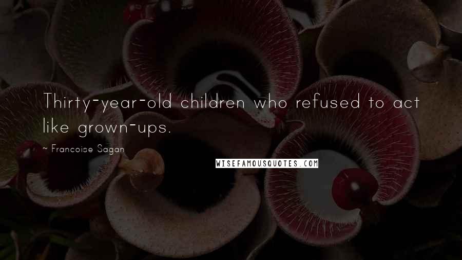 Francoise Sagan Quotes: Thirty-year-old children who refused to act like grown-ups.