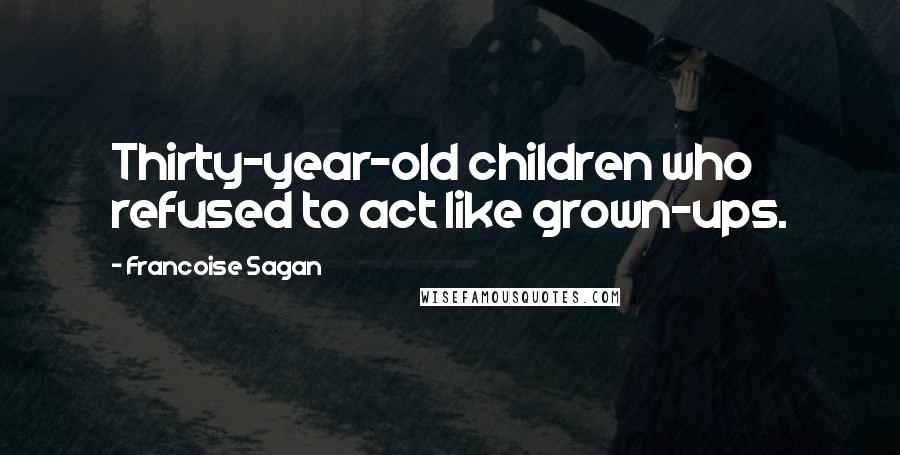 Francoise Sagan Quotes: Thirty-year-old children who refused to act like grown-ups.