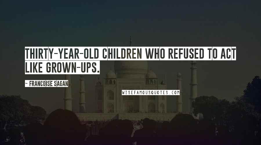 Francoise Sagan Quotes: Thirty-year-old children who refused to act like grown-ups.