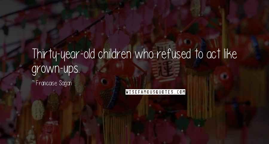 Francoise Sagan Quotes: Thirty-year-old children who refused to act like grown-ups.