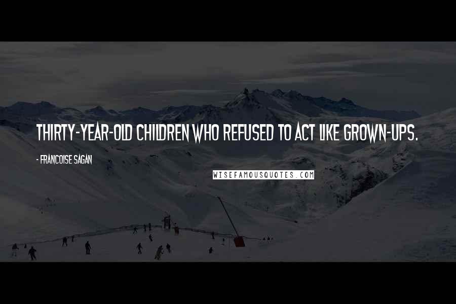 Francoise Sagan Quotes: Thirty-year-old children who refused to act like grown-ups.