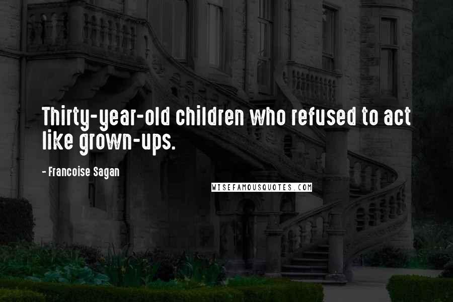 Francoise Sagan Quotes: Thirty-year-old children who refused to act like grown-ups.