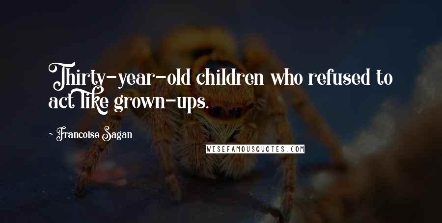 Francoise Sagan Quotes: Thirty-year-old children who refused to act like grown-ups.