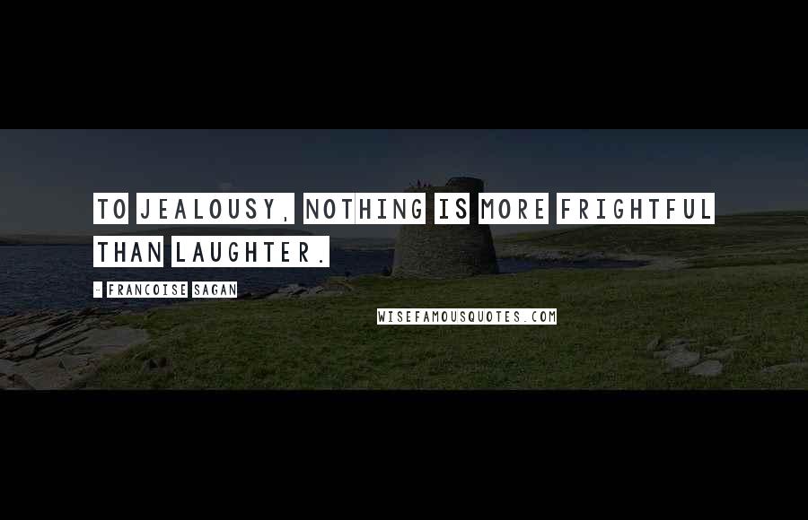 Francoise Sagan Quotes: To jealousy, nothing is more frightful than laughter.