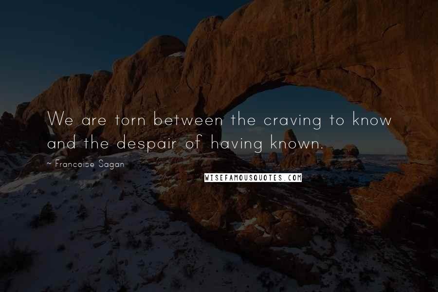 Francoise Sagan Quotes: We are torn between the craving to know and the despair of having known.