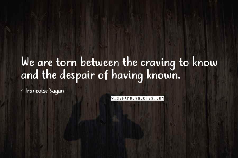 Francoise Sagan Quotes: We are torn between the craving to know and the despair of having known.