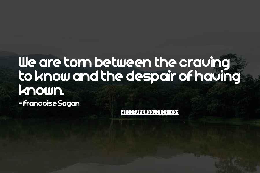 Francoise Sagan Quotes: We are torn between the craving to know and the despair of having known.