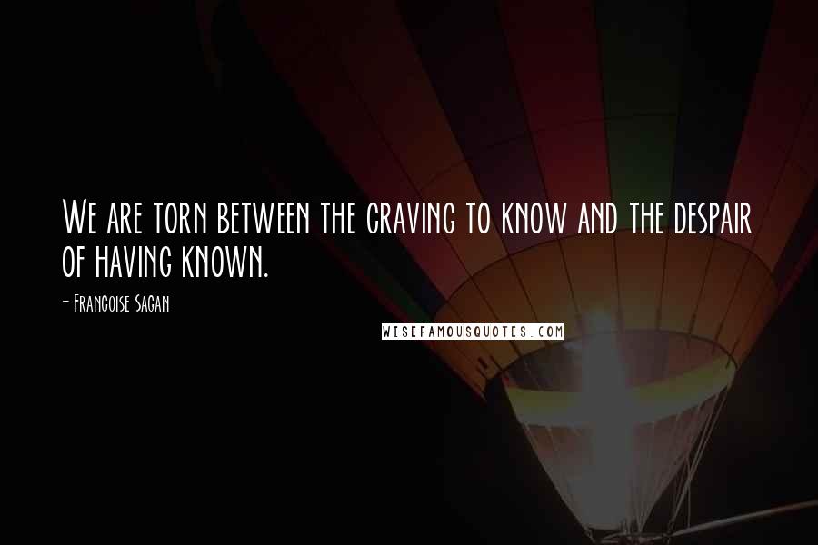 Francoise Sagan Quotes: We are torn between the craving to know and the despair of having known.