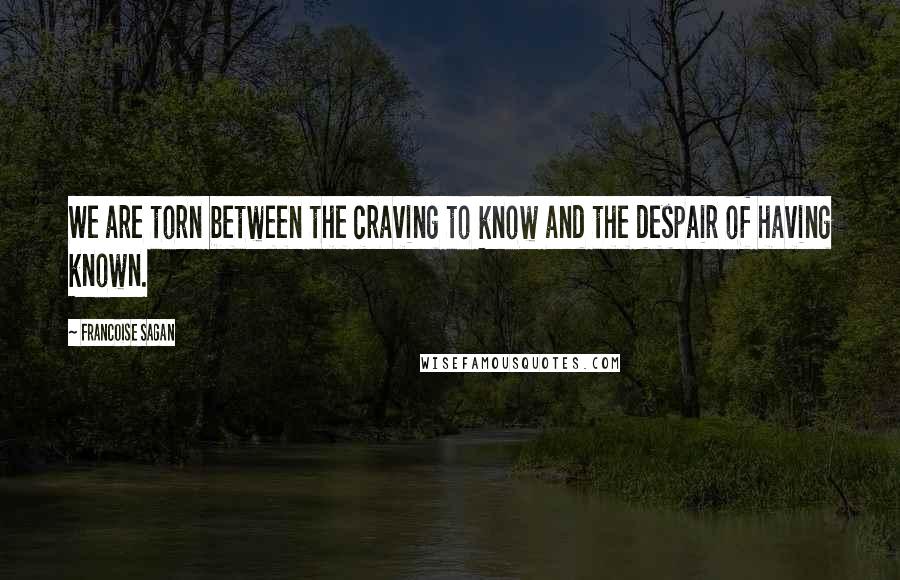 Francoise Sagan Quotes: We are torn between the craving to know and the despair of having known.