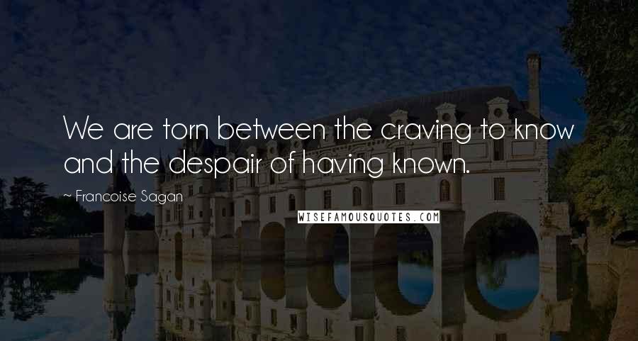 Francoise Sagan Quotes: We are torn between the craving to know and the despair of having known.