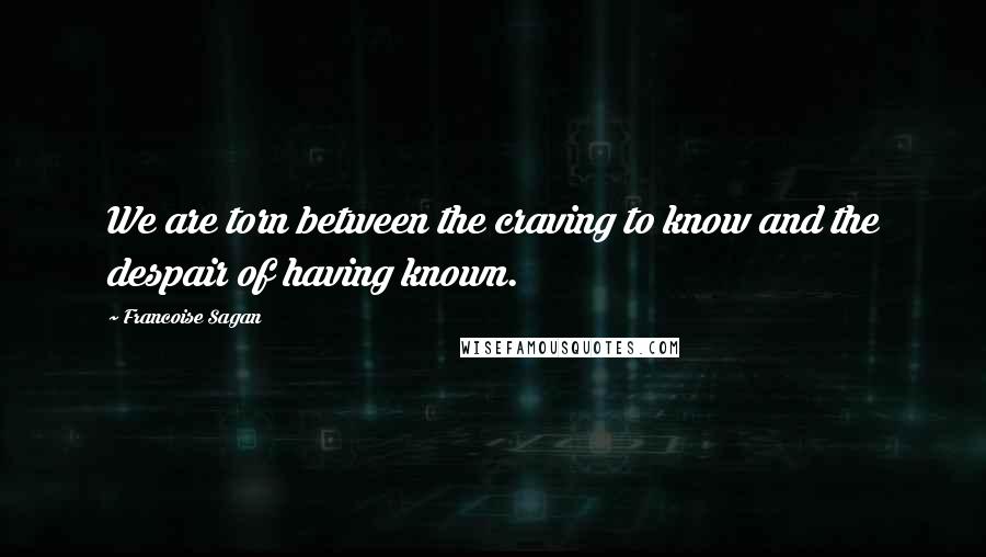 Francoise Sagan Quotes: We are torn between the craving to know and the despair of having known.