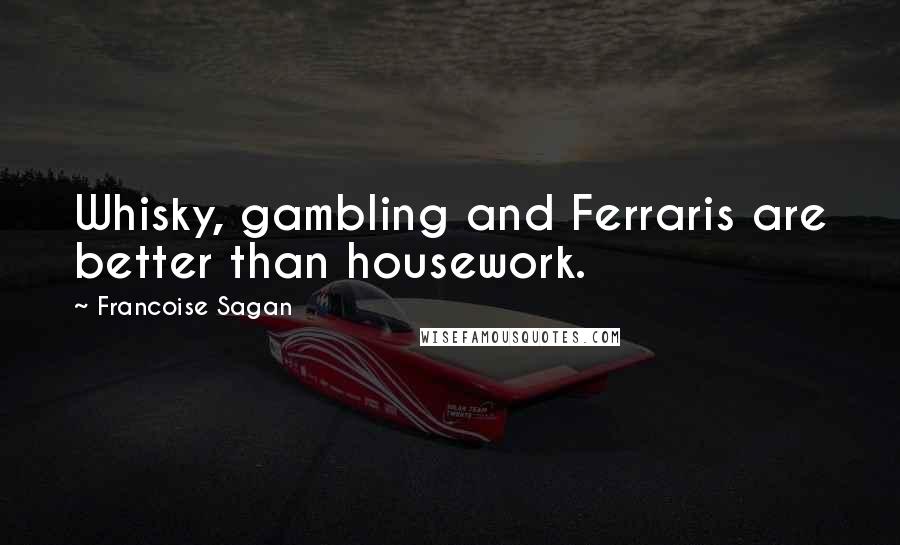 Francoise Sagan Quotes: Whisky, gambling and Ferraris are better than housework.