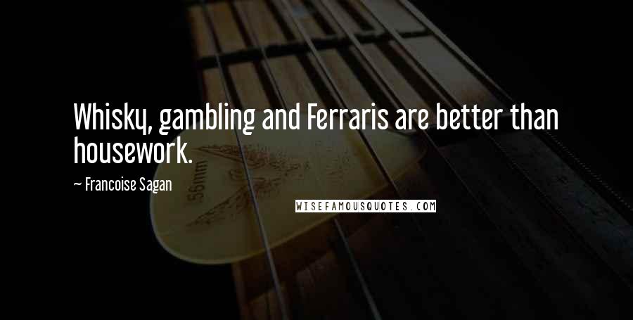 Francoise Sagan Quotes: Whisky, gambling and Ferraris are better than housework.