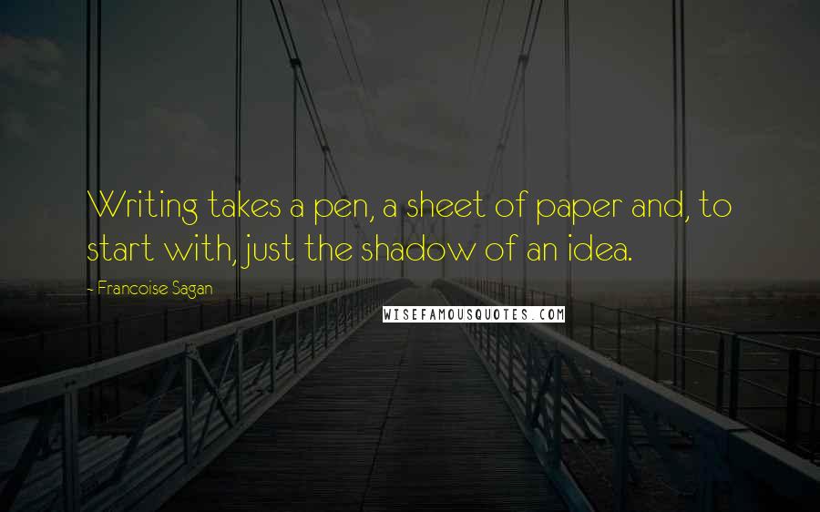 Francoise Sagan Quotes: Writing takes a pen, a sheet of paper and, to start with, just the shadow of an idea.