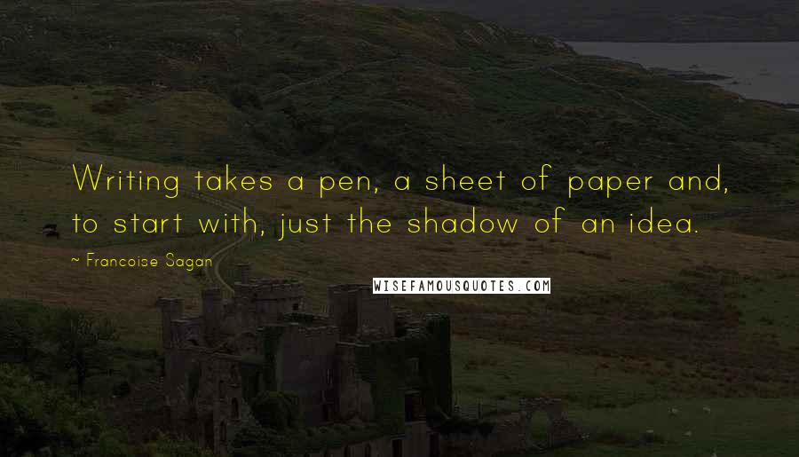 Francoise Sagan Quotes: Writing takes a pen, a sheet of paper and, to start with, just the shadow of an idea.