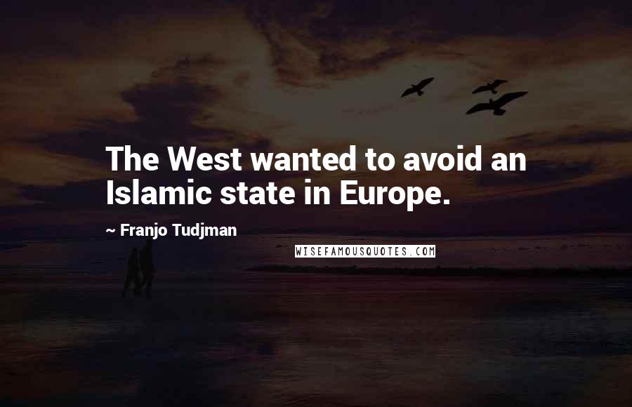 Franjo Tudjman Quotes: The West wanted to avoid an Islamic state in Europe.