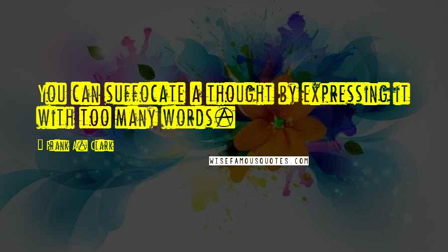 Frank A. Clark Quotes: You can suffocate a thought by expressing it with too many words.