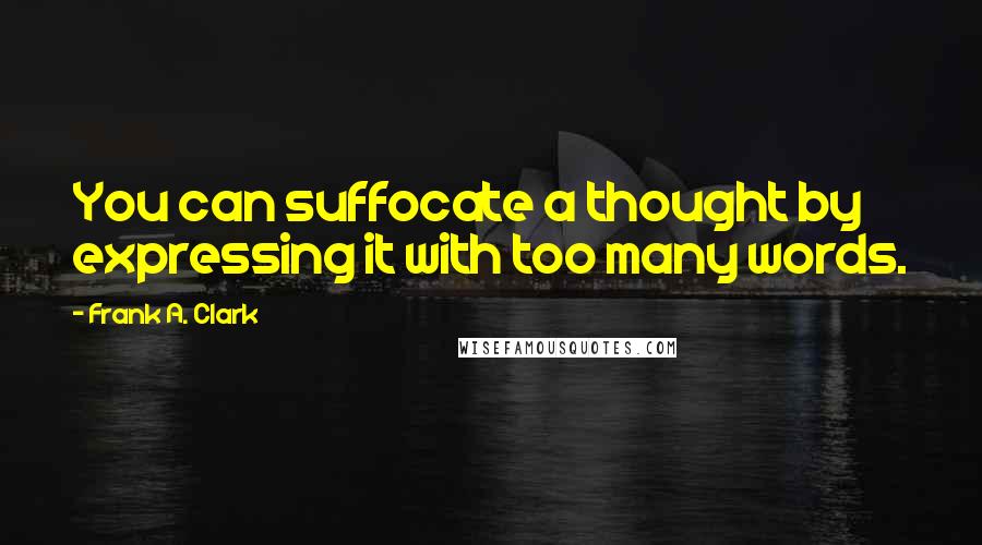 Frank A. Clark Quotes: You can suffocate a thought by expressing it with too many words.