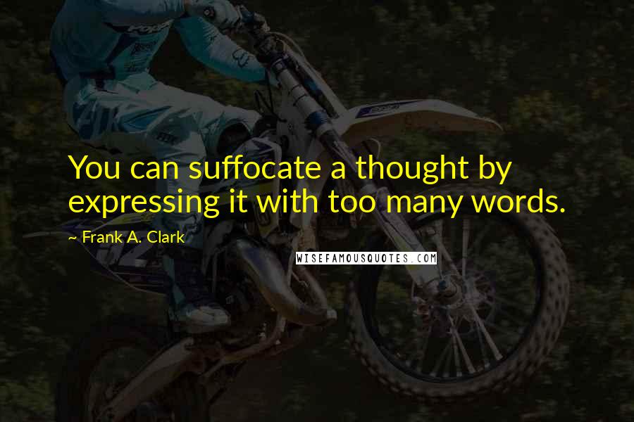 Frank A. Clark Quotes: You can suffocate a thought by expressing it with too many words.