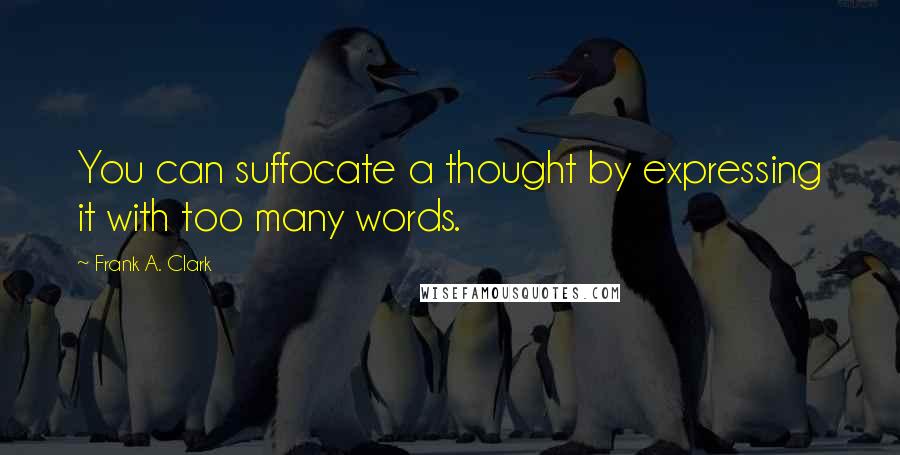 Frank A. Clark Quotes: You can suffocate a thought by expressing it with too many words.