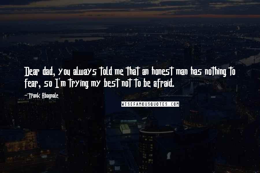 Frank Abagnale Quotes: Dear dad, you always told me that an honest man has nothing to fear, so I'm trying my best not to be afraid.