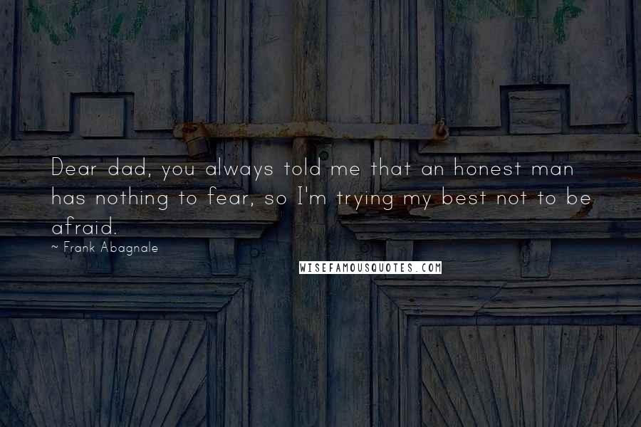 Frank Abagnale Quotes: Dear dad, you always told me that an honest man has nothing to fear, so I'm trying my best not to be afraid.