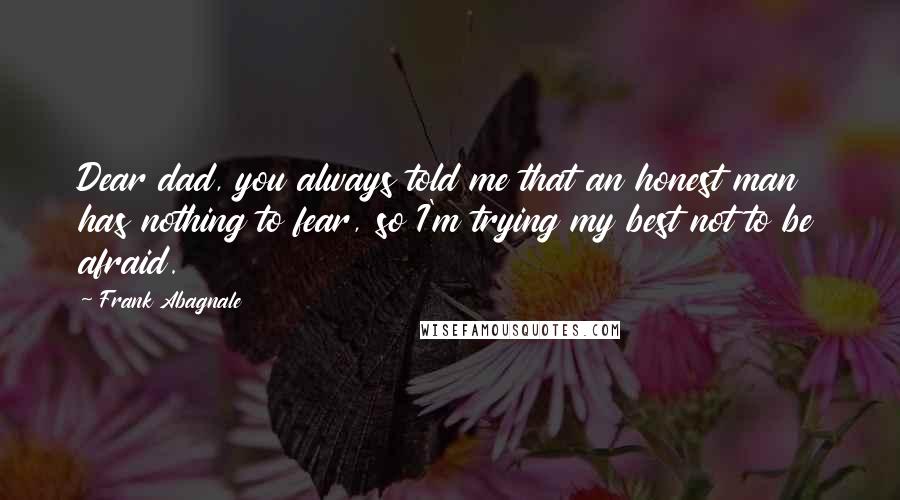 Frank Abagnale Quotes: Dear dad, you always told me that an honest man has nothing to fear, so I'm trying my best not to be afraid.