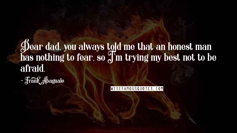 Frank Abagnale Quotes: Dear dad, you always told me that an honest man has nothing to fear, so I'm trying my best not to be afraid.