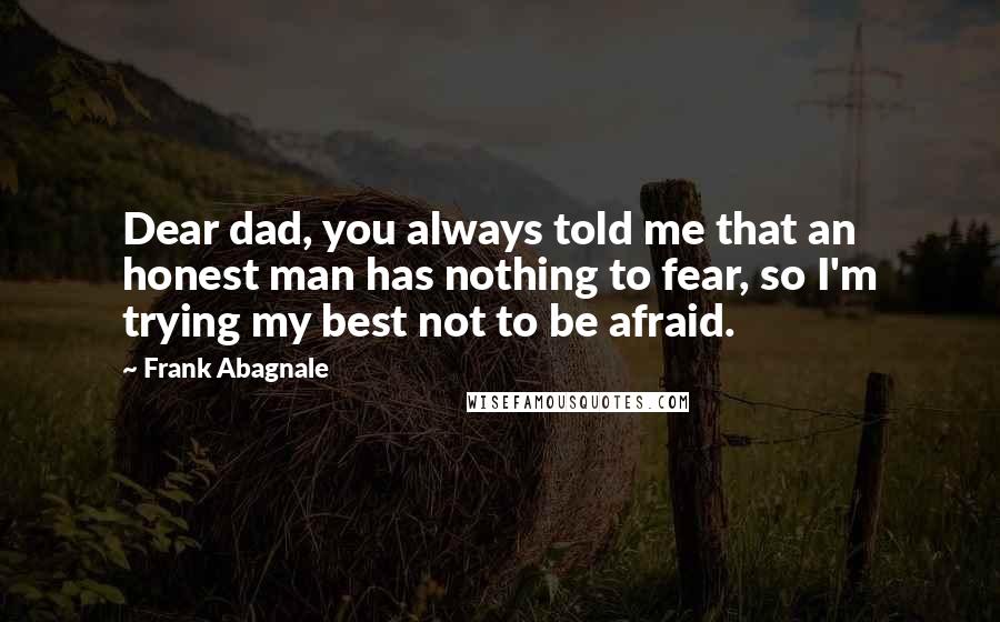 Frank Abagnale Quotes: Dear dad, you always told me that an honest man has nothing to fear, so I'm trying my best not to be afraid.