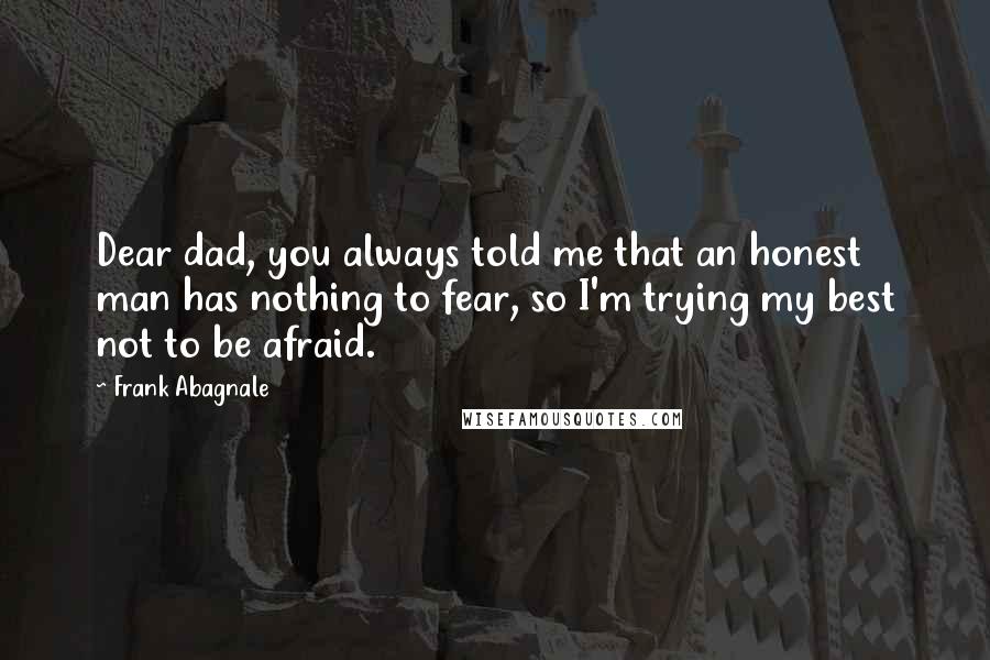 Frank Abagnale Quotes: Dear dad, you always told me that an honest man has nothing to fear, so I'm trying my best not to be afraid.