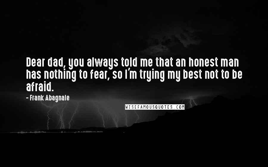 Frank Abagnale Quotes: Dear dad, you always told me that an honest man has nothing to fear, so I'm trying my best not to be afraid.