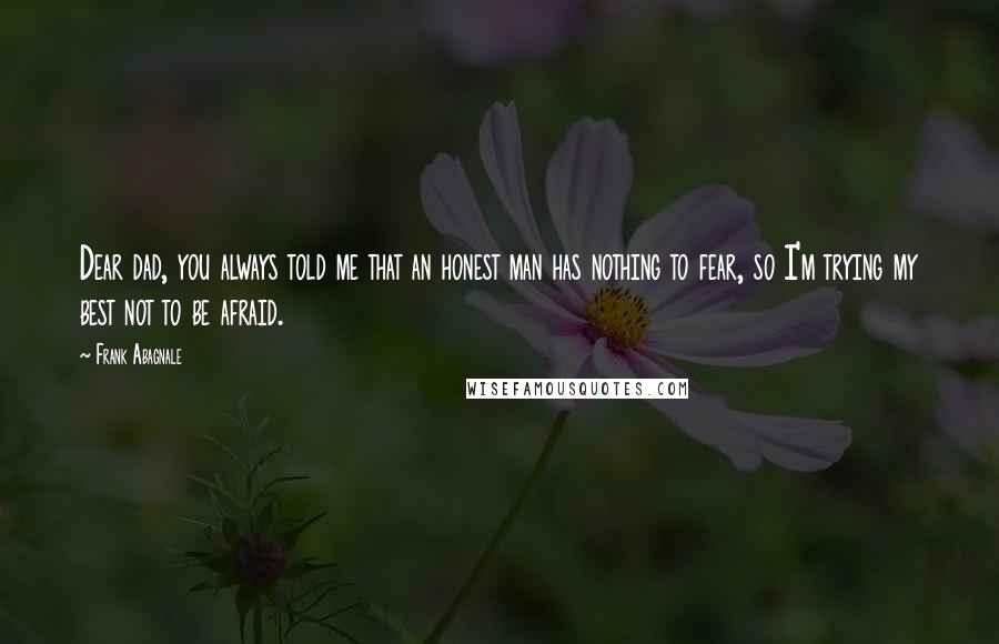 Frank Abagnale Quotes: Dear dad, you always told me that an honest man has nothing to fear, so I'm trying my best not to be afraid.
