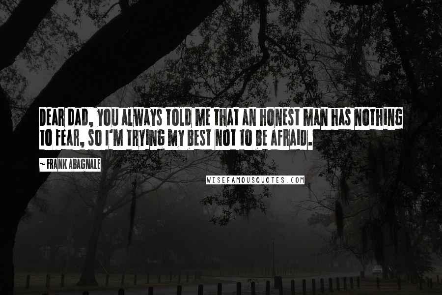 Frank Abagnale Quotes: Dear dad, you always told me that an honest man has nothing to fear, so I'm trying my best not to be afraid.