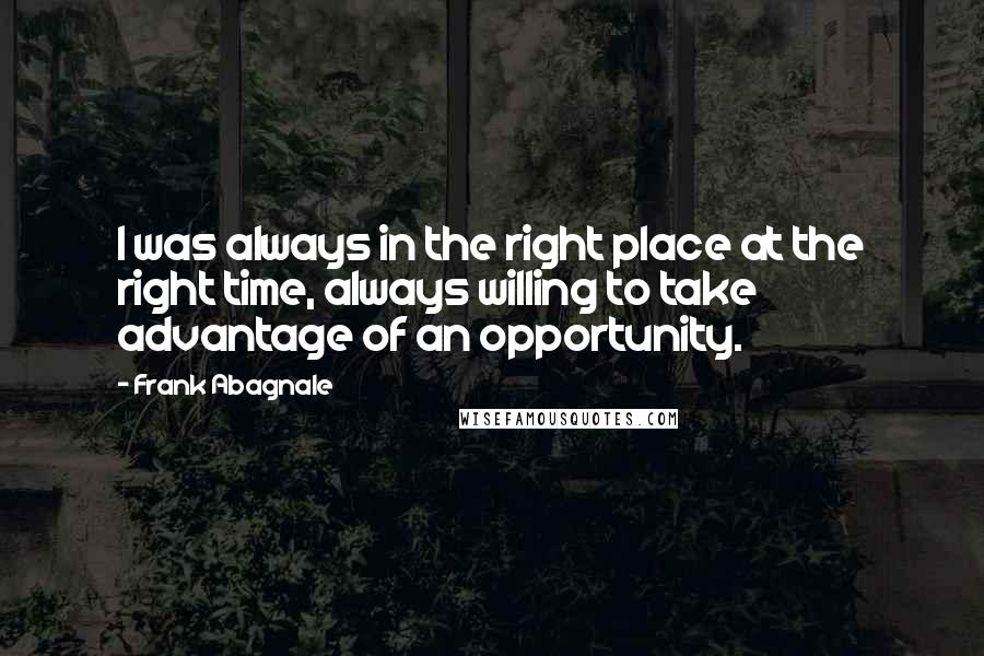 Frank Abagnale Quotes: I was always in the right place at the right time, always willing to take advantage of an opportunity.