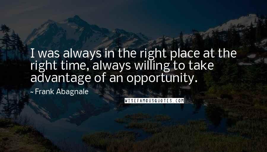 Frank Abagnale Quotes: I was always in the right place at the right time, always willing to take advantage of an opportunity.