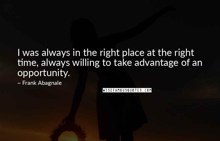 Frank Abagnale Quotes: I was always in the right place at the right time, always willing to take advantage of an opportunity.